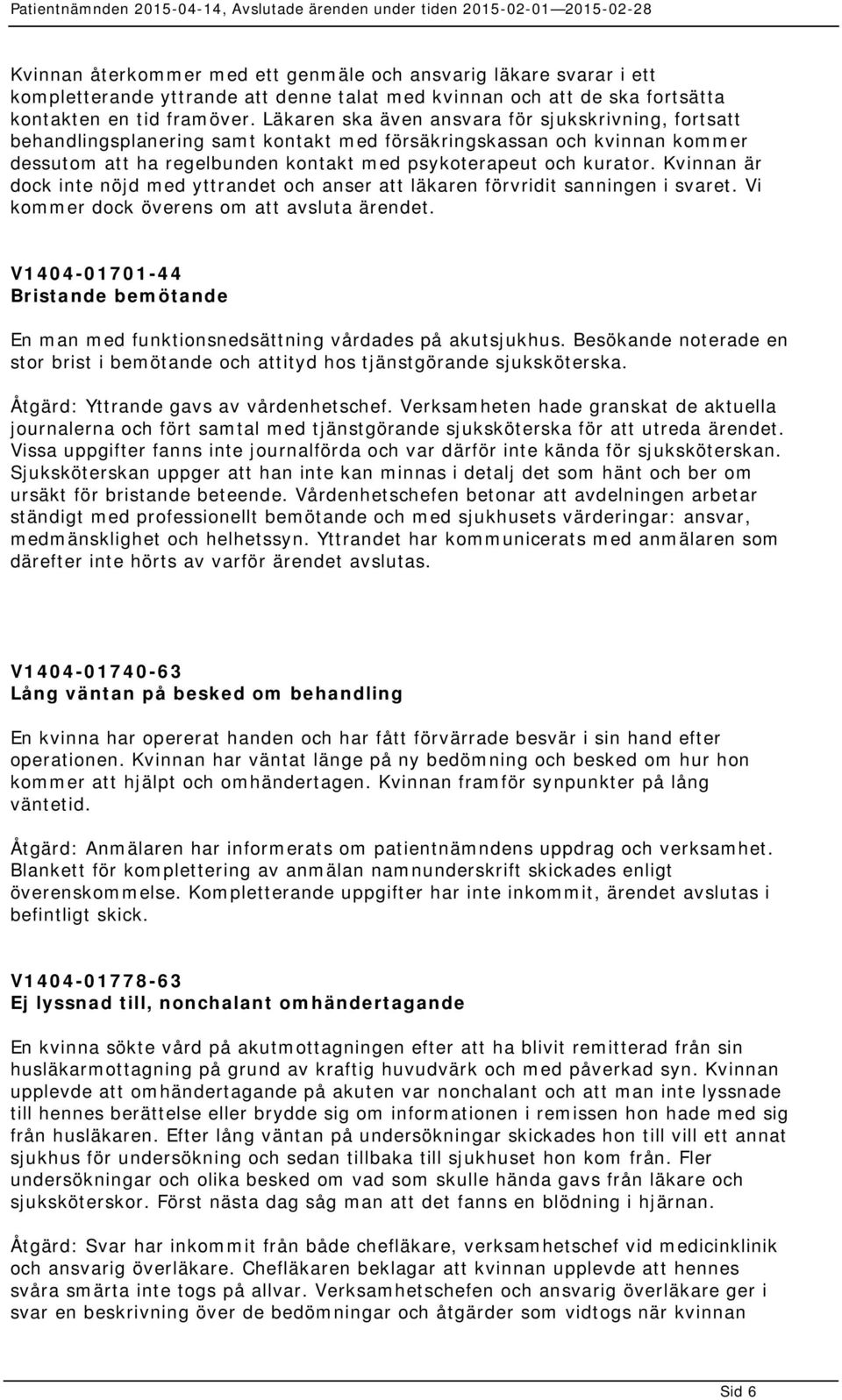 Kvinnan är dock inte nöjd med yttrandet och anser att läkaren förvridit sanningen i svaret. Vi kommer dock överens om att avsluta ärendet.