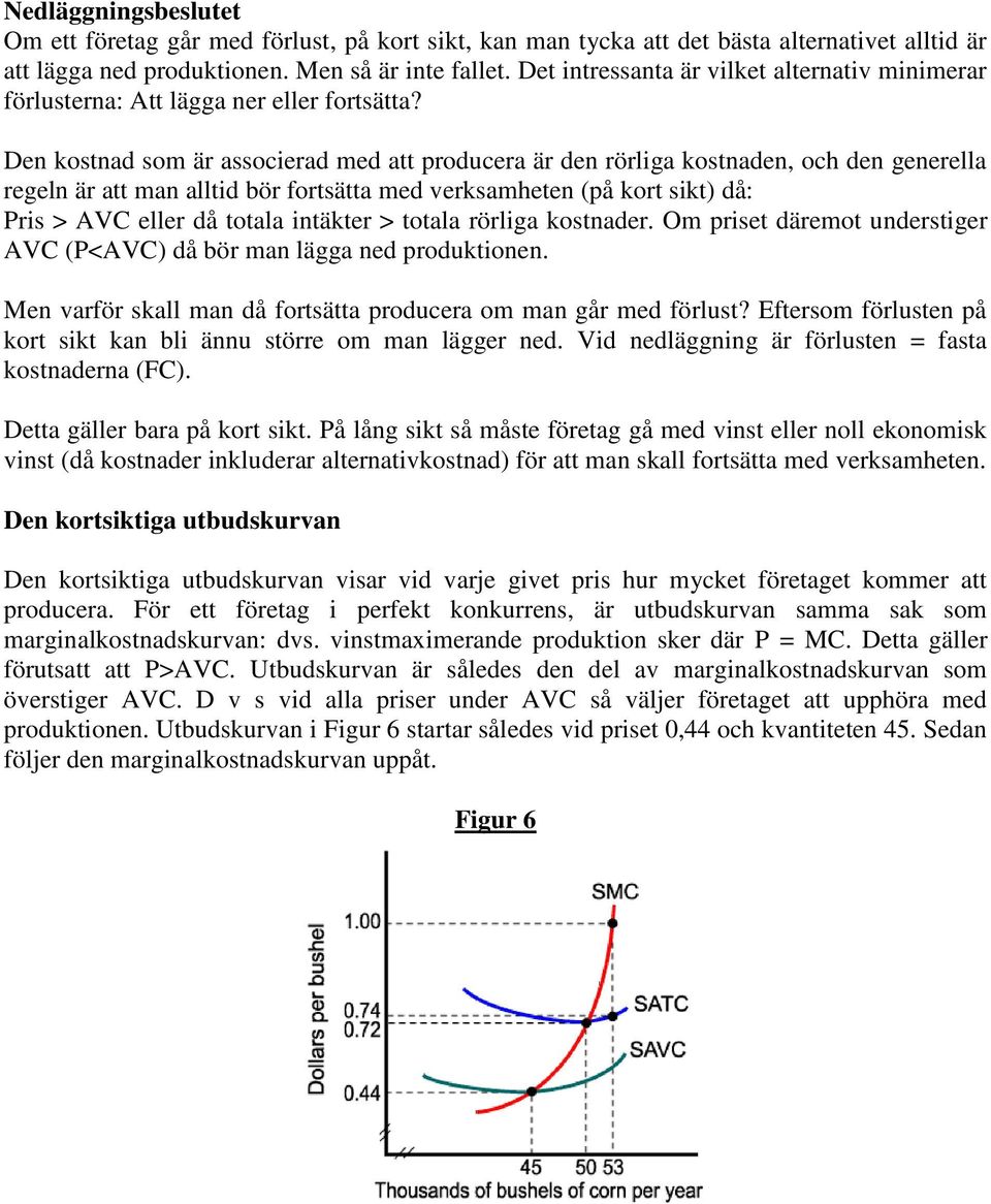 Den kostnad som är associerad med att producera är den rörliga kostnaden, och den generella regeln är att man alltid bör fortsätta med verksamheten (på kort sikt) då: Pris > AVC eller då totala