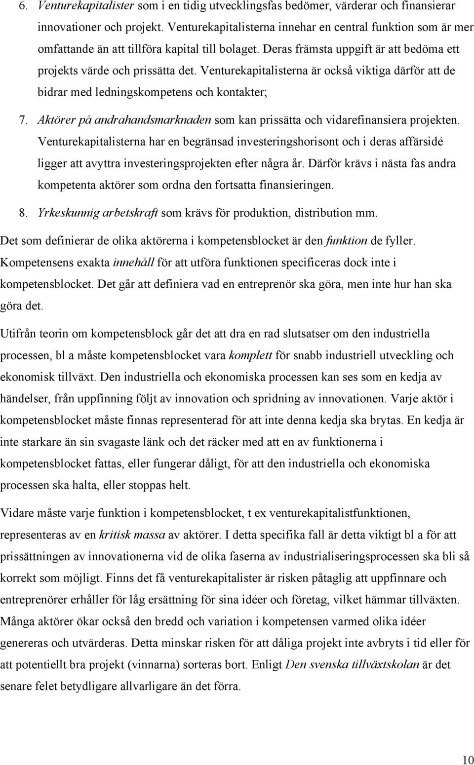 Venturekapitalisterna är också viktiga därför att de bidrar med ledningskompetens och kontakter; 7. Aktörer på andrahandsmarknaden som kan prissätta och vidarefinansiera projekten.