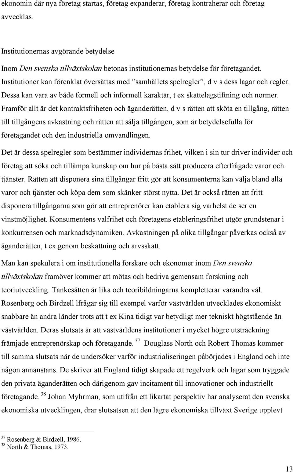 Institutioner kan förenklat översättas med samhällets spelregler, d v s dess lagar och regler. Dessa kan vara av både formell och informell karaktär, t ex skattelagstiftning och normer.