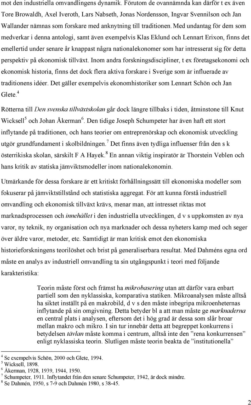 Med undantag för dem som medverkar i denna antologi, samt även exempelvis Klas Eklund och Lennart Erixon, finns det emellertid under senare år knappast några nationalekonomer som har intresserat sig
