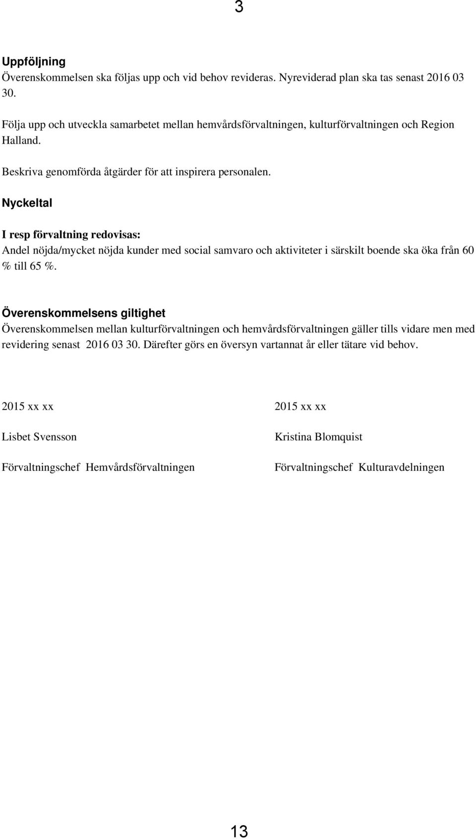 Nyckeltal I resp förvaltning redovisas: Andel nöjda/mycket nöjda kunder med social samvaro och aktiviteter i särskilt boende ska öka från 60 % till 65 %.