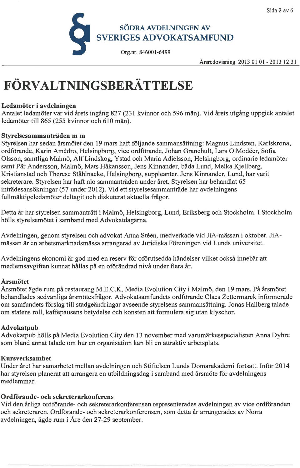 Styrelsesammanträden m m Styrelsen har sedan årsmötet den 19 mars haft följande sammansättning: Magnus Lindsten, Karlskrona, ordförande, Karin Amédro, Helsingborg, vice ordförande, Johan Granehult,