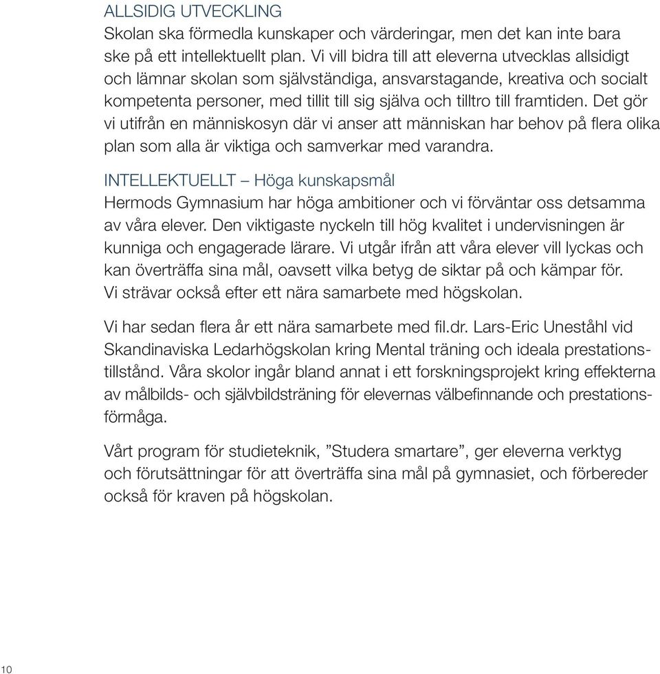 framtiden. Det gör vi utifrån en människosyn där vi anser att människan har behov på flera olika plan som alla är viktiga och samverkar med varandra.