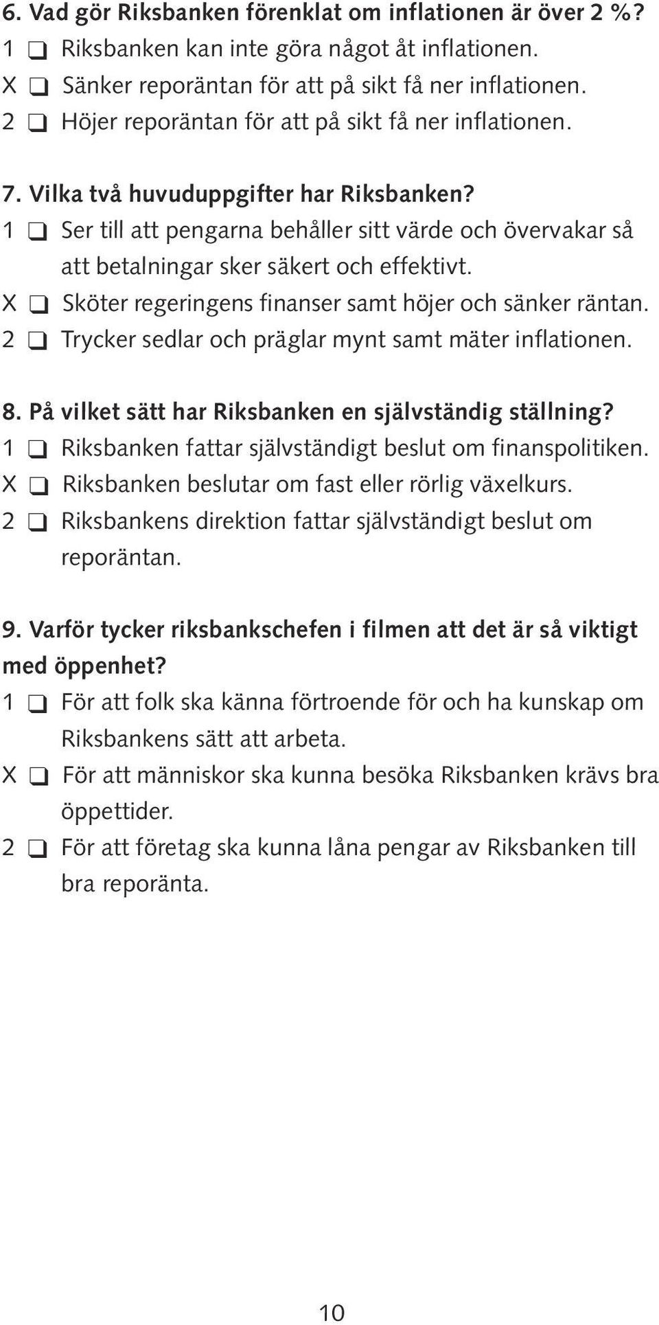1 Ser till att pengarna behåller sitt värde och övervakar så att betalningar sker säkert och effektivt. X Sköter regeringens finanser samt höjer och sänker räntan.