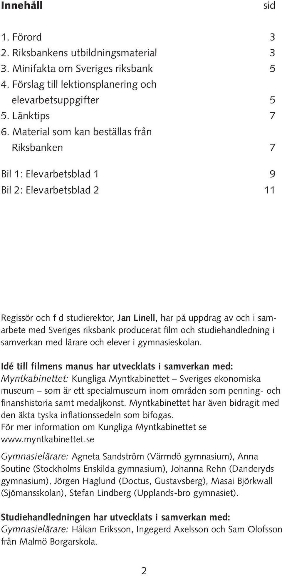 producerat film och studiehandledning i samverkan med lärare och elever i gymnasieskolan.