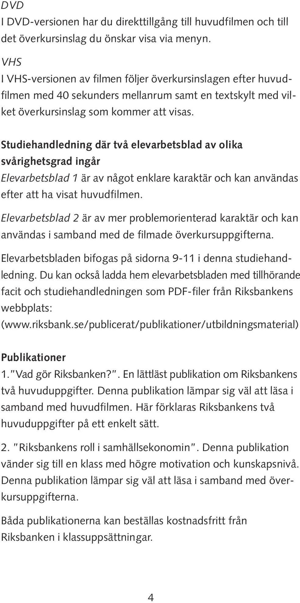 Studiehandledning där två elevarbetsblad av olika svårighetsgrad ingår Elevarbetsblad 1 är av något enklare karaktär och kan användas efter att ha visat huvudfilmen.