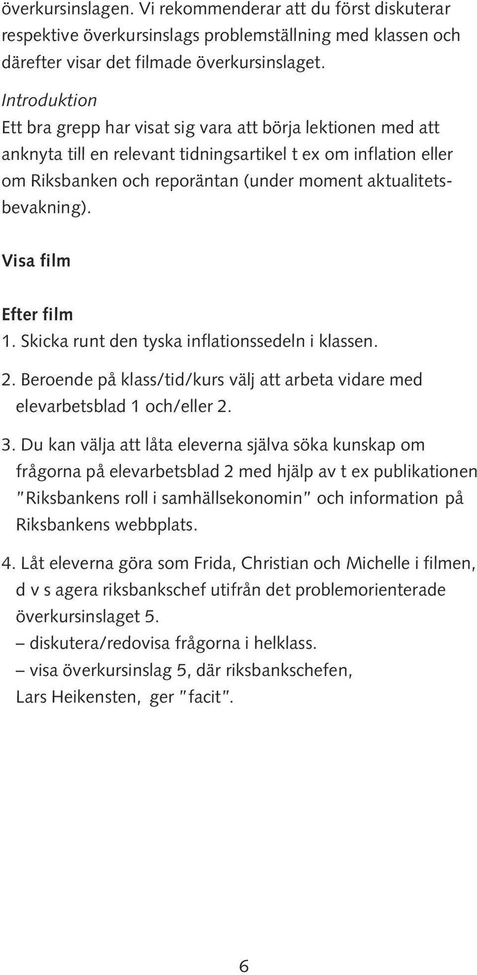 aktualitetsbevakning). Visa film Efter film 1. Skicka runt den tyska inflationssedeln i klassen. 2. Beroende på klass/tid/kurs välj att arbeta vidare med elevarbetsblad 1 och/eller 2. 3.
