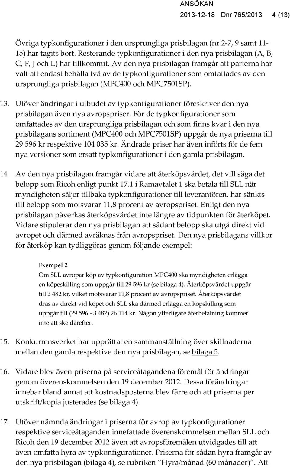 Av den nya prisbilagan framgår att parterna har valt att endast behålla två av de typkonfigurationer som omfattades av den ursprungliga prisbilagan (MPC400 och MPC7501SP). 13.