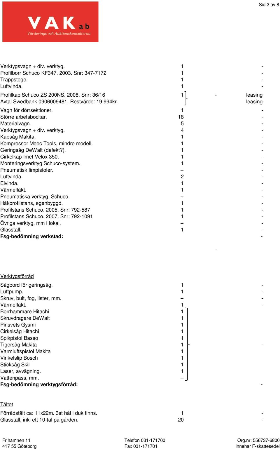 1 - Kompressor Meec Tools, mindre modell. 1 - Geringsåg DeWalt (defekt?). 1 - Cirkelkap Imet Velox 350. 1 - Monteringsverktyg Schuco-system. 1 - Pneumatisk limpistoler. -- - Luftvinda. 2 - Elvinda.