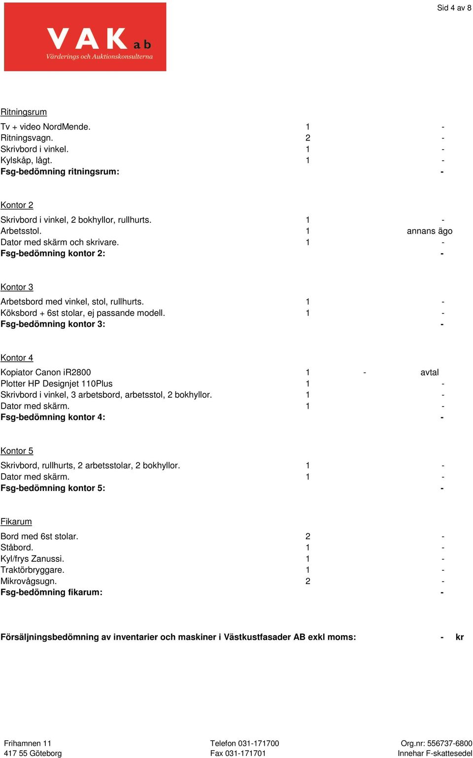 1 - Fsg-bedömning kontor 3: - Kontor 4 Kopiator Canon ir2800 1 - avtal Plotter HP Designjet 110Plus 1 - Skrivbord i vinkel, 3 arbetsbord, arbetsstol, 2 bokhyllor. 1 - Dator med skärm.