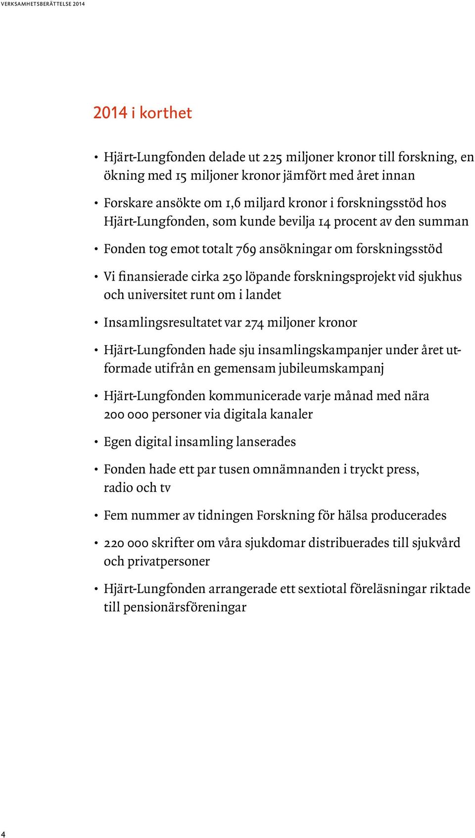 runt om i landet Insamlingsresultatet var 274 miljoner kronor Hjärt-Lungfonden hade sju insamlingskampanjer under året utformade utifrån en gemensam jubileumskampanj Hjärt-Lungfonden kommunicerade