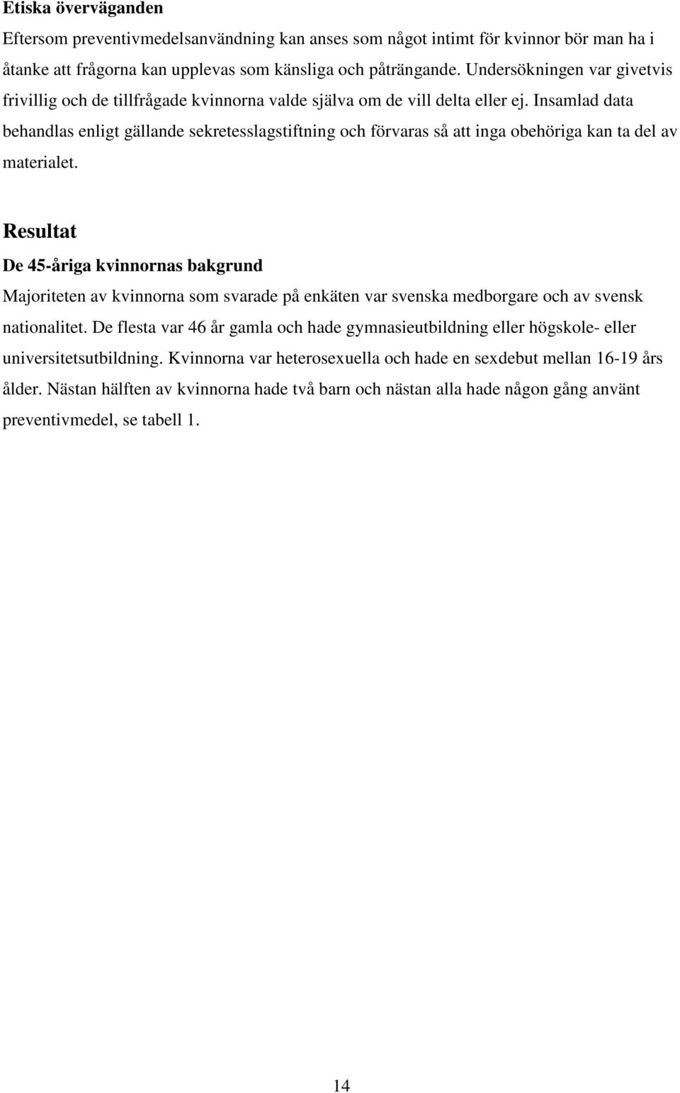 Insamlad data behandlas enligt gällande sekretesslagstiftning och förvaras så att inga obehöriga kan ta del av materialet.