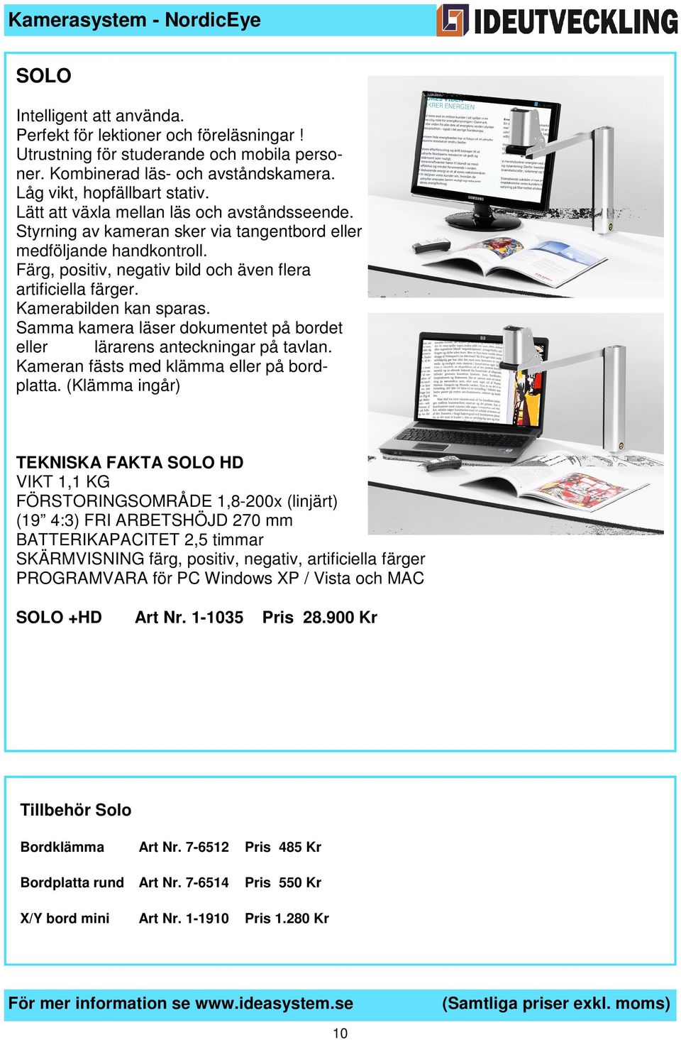 Färg, positiv, negativ bild och även flera artificiella färger. Kamerabilden kan sparas. Samma kamera läser dokumentet på bordet eller lärarens anteckningar på tavlan.