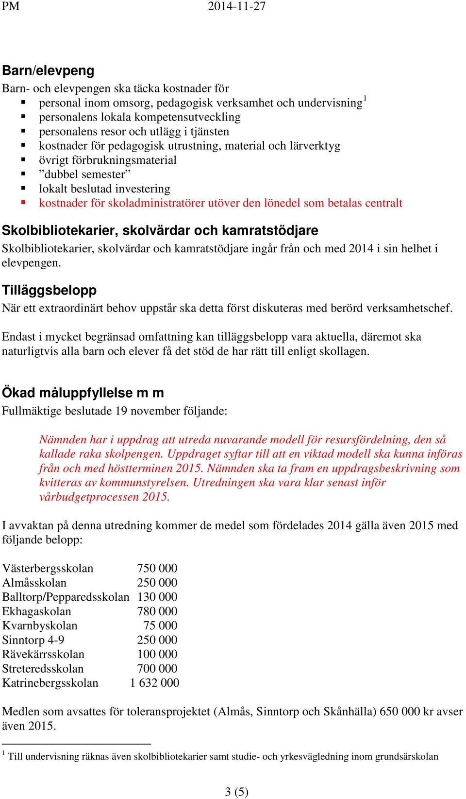 betalas centralt Skolbibliotekarier, skolvärdar och kamratstödjare Skolbibliotekarier, skolvärdar och kamratstödjare ingår från och med 2014 i sin helhet i elevpengen.