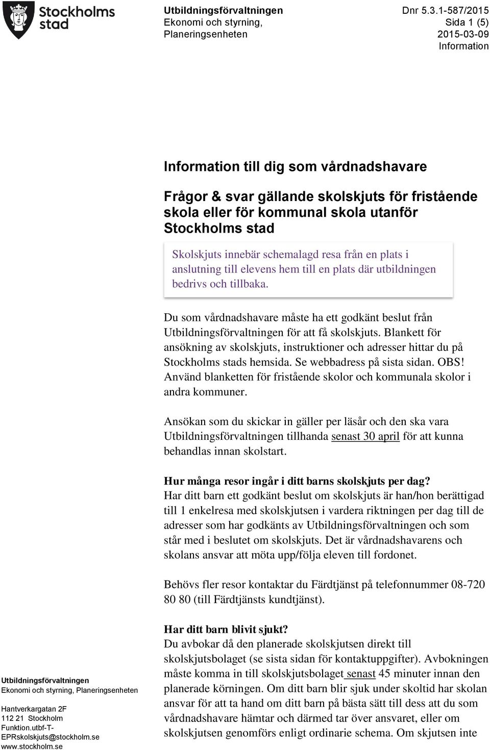 skola utanför Stockholms stad Skolskjuts innebär schemalagd resa från en plats i anslutning till elevens hem till en plats där utbildningen bedrivs och tillbaka.