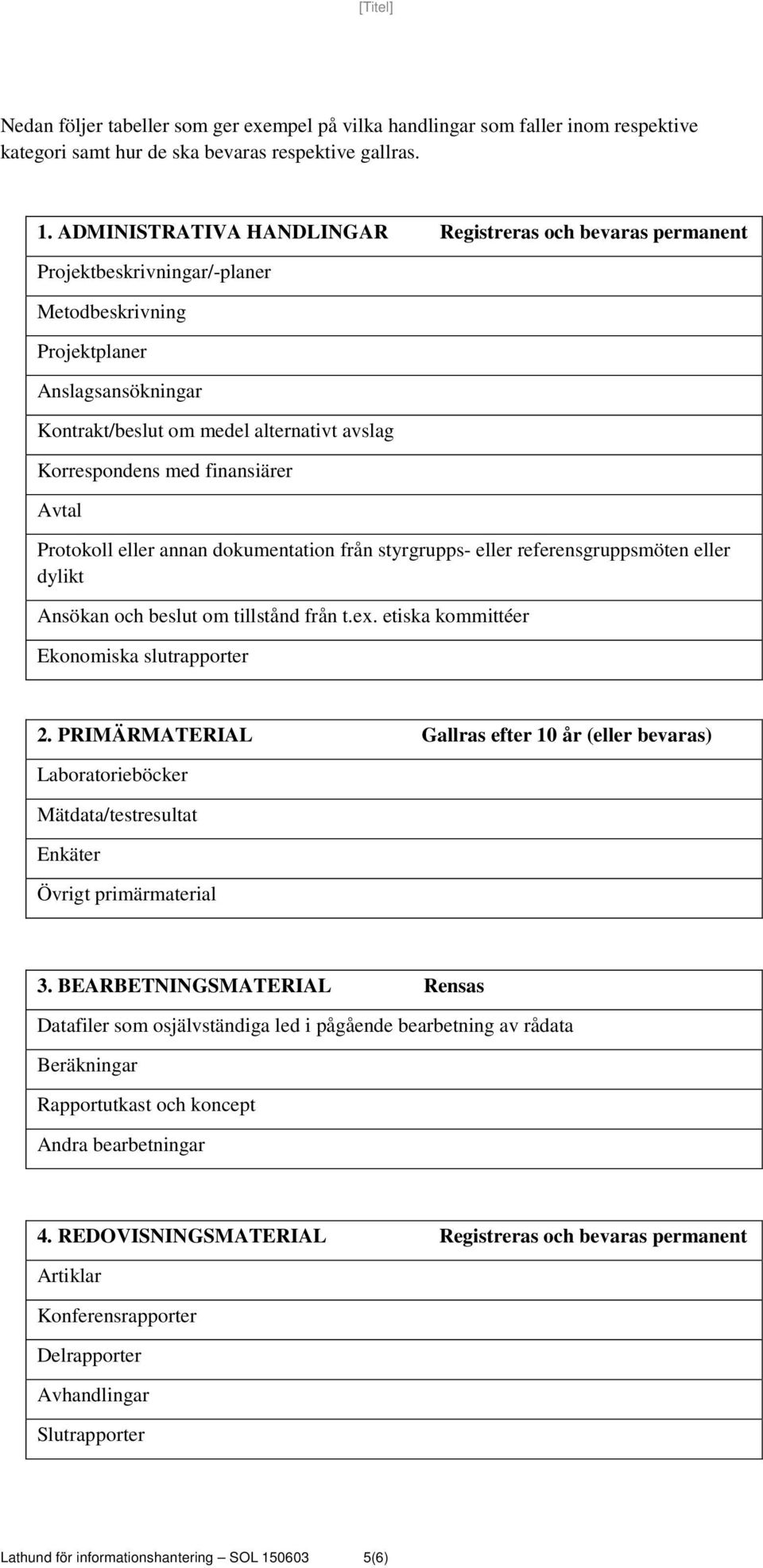 med finansiärer Avtal Protokoll eller annan dokumentation från styrgrupps- eller referensgruppsmöten eller dylikt Ansökan och beslut om tillstånd från t.ex.