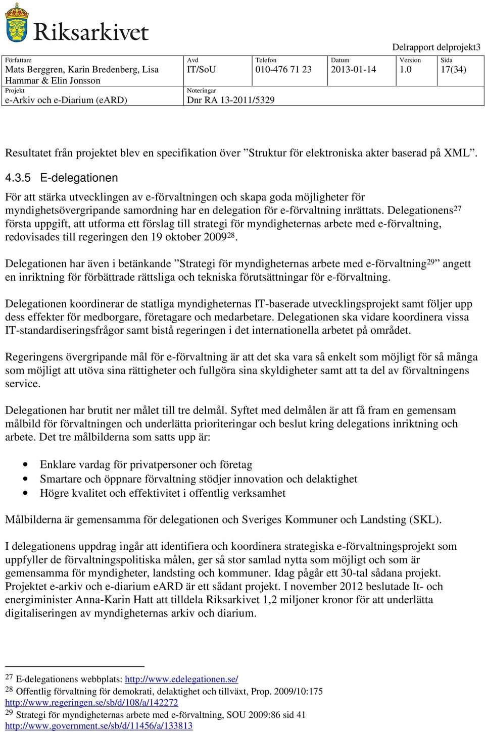 Delegationen har även i betänkande Strategi för myndigheternas arbete med e-förvaltning 29 angett en inriktning för förbättrade rättsliga och tekniska förutsättningar för e-förvaltning.