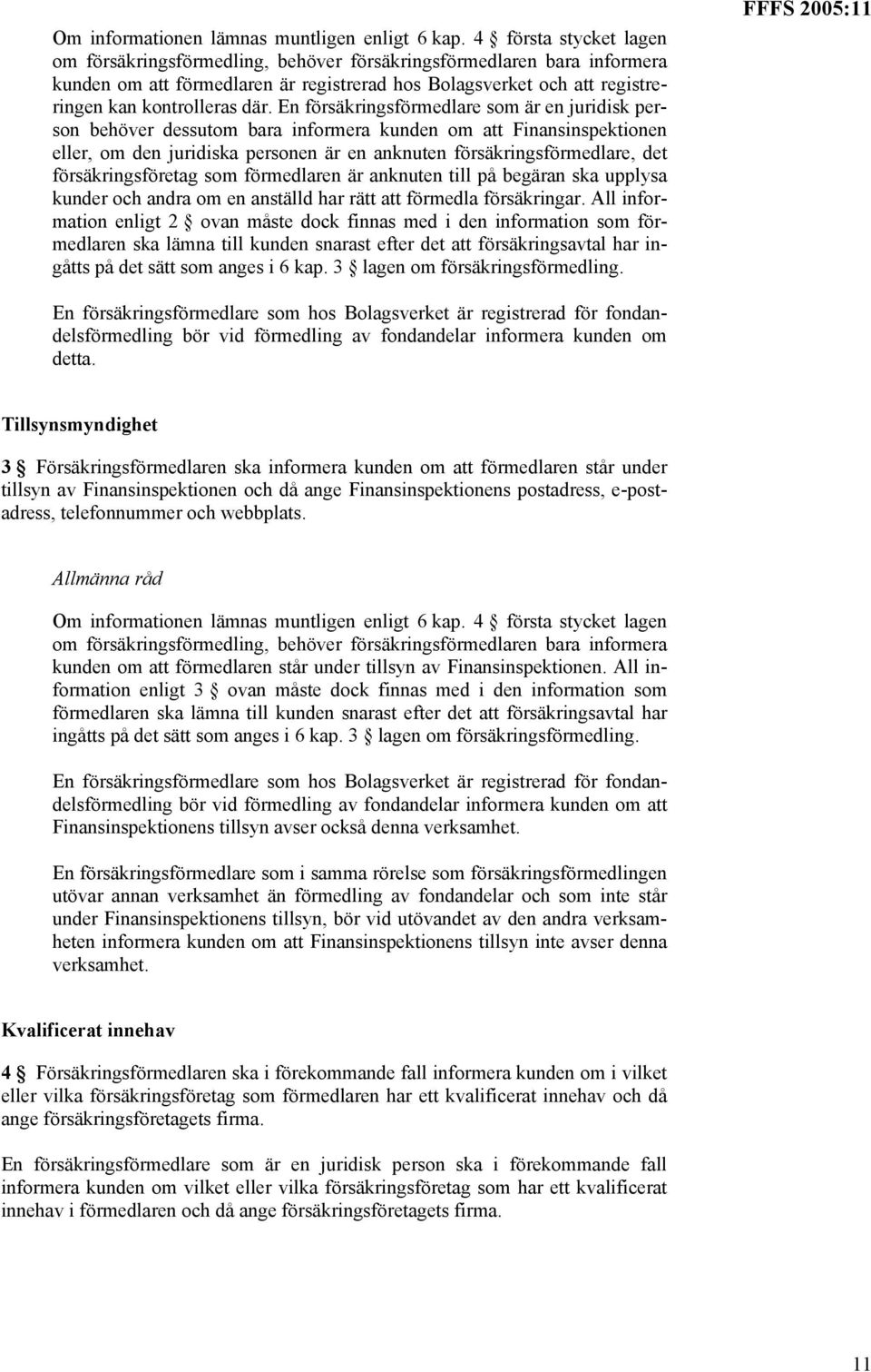 En försäkringsförmedlare som är en juridisk person behöver dessutom bara informera kunden om att Finansinspektionen eller, om den juridiska personen är en anknuten försäkringsförmedlare, det