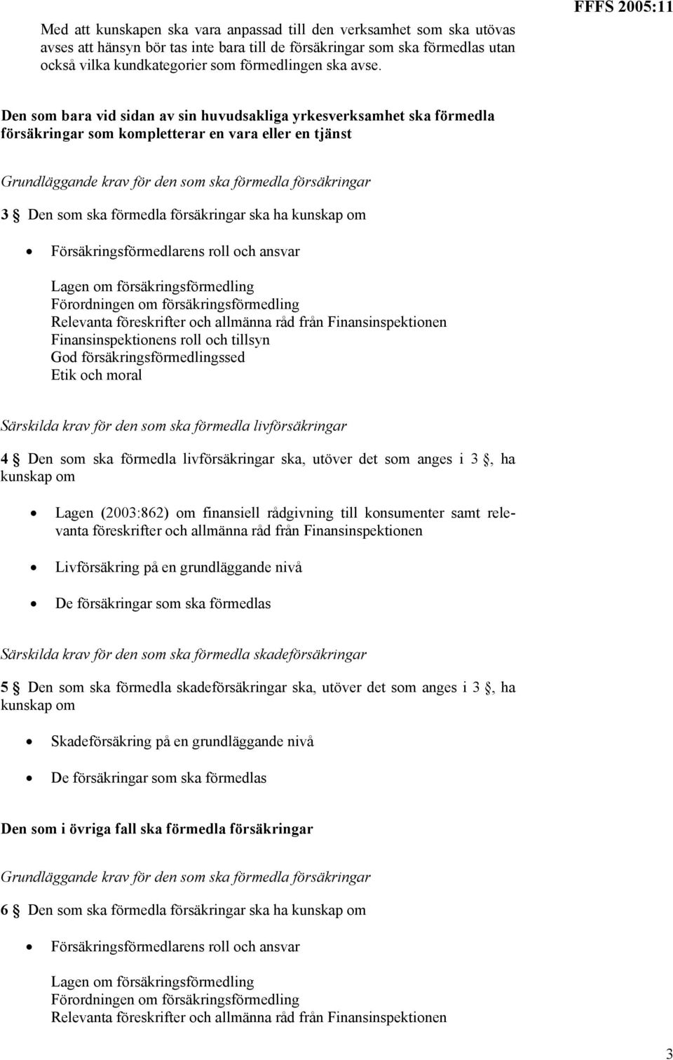 försäkringar 3 Den som ska förmedla försäkringar ska ha kunskap om Försäkringsförmedlarens roll och ansvar Lagen om försäkringsförmedling Förordningen om försäkringsförmedling Relevanta föreskrifter