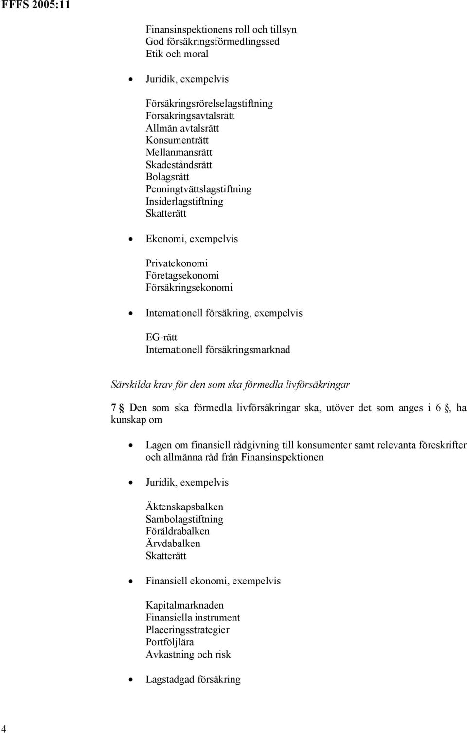 exempelvis EG-rätt Internationell försäkringsmarknad Särskilda krav för den som ska förmedla livförsäkringar 7 Den som ska förmedla livförsäkringar ska, utöver det som anges i 6, ha kunskap om Lagen
