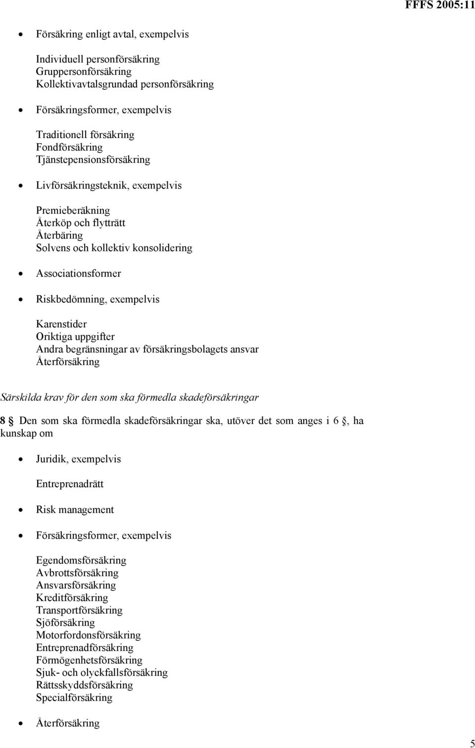 Karenstider Oriktiga uppgifter Andra begränsningar av försäkringsbolagets ansvar Återförsäkring Särskilda krav för den som ska förmedla skadeförsäkringar 8 Den som ska förmedla skadeförsäkringar ska,