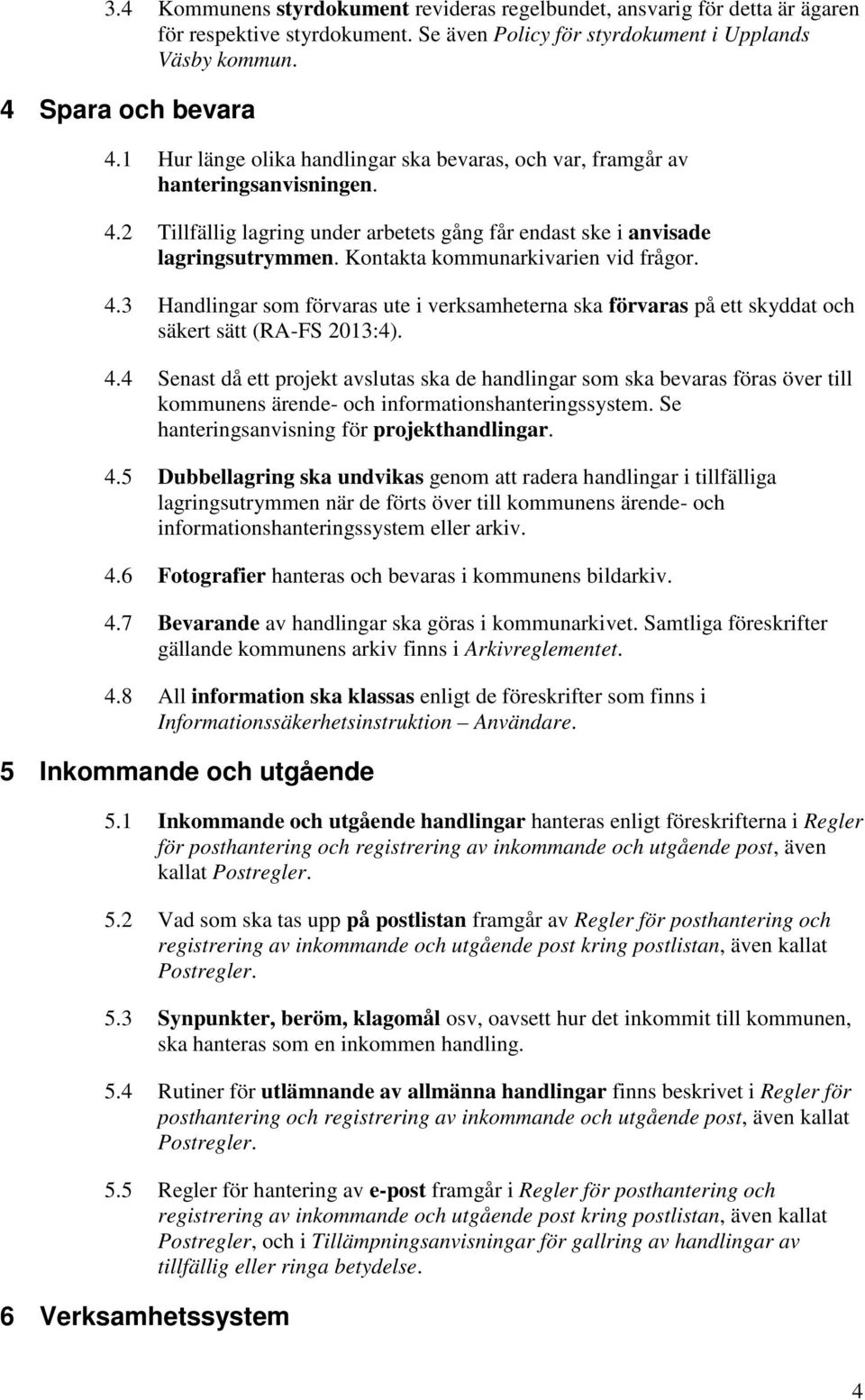 Kontakta kommunarkivarien vid frågor. 4.3 Handlingar som förvaras ute i verksamheterna ska förvaras på ett skyddat och säkert sätt (RA-FS 2013:4). 4.4 Senast då ett projekt avslutas ska de handlingar som ska bevaras föras över till kommunens ärende- och informationshanteringssystem.