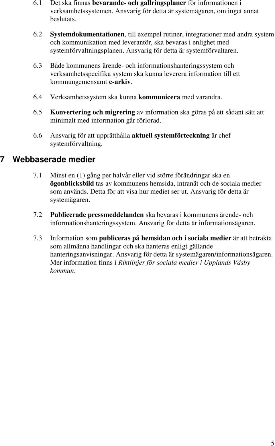 Ansvarig för detta är systemförvaltaren. 6.3 Både kommunens ärende- och informationshanteringssystem och verksamhetsspecifika system ska kunna leverera information till ett kommungemensamt e-arkiv. 6.4 Verksamhetssystem ska kunna kommunicera med varandra.