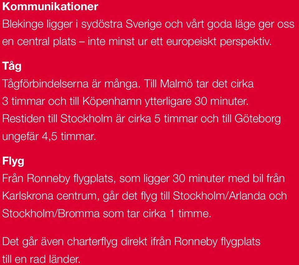 Restiden till Stockholm är cirka 5 timmar och till Göteborg ungefär 4,5 timmar.