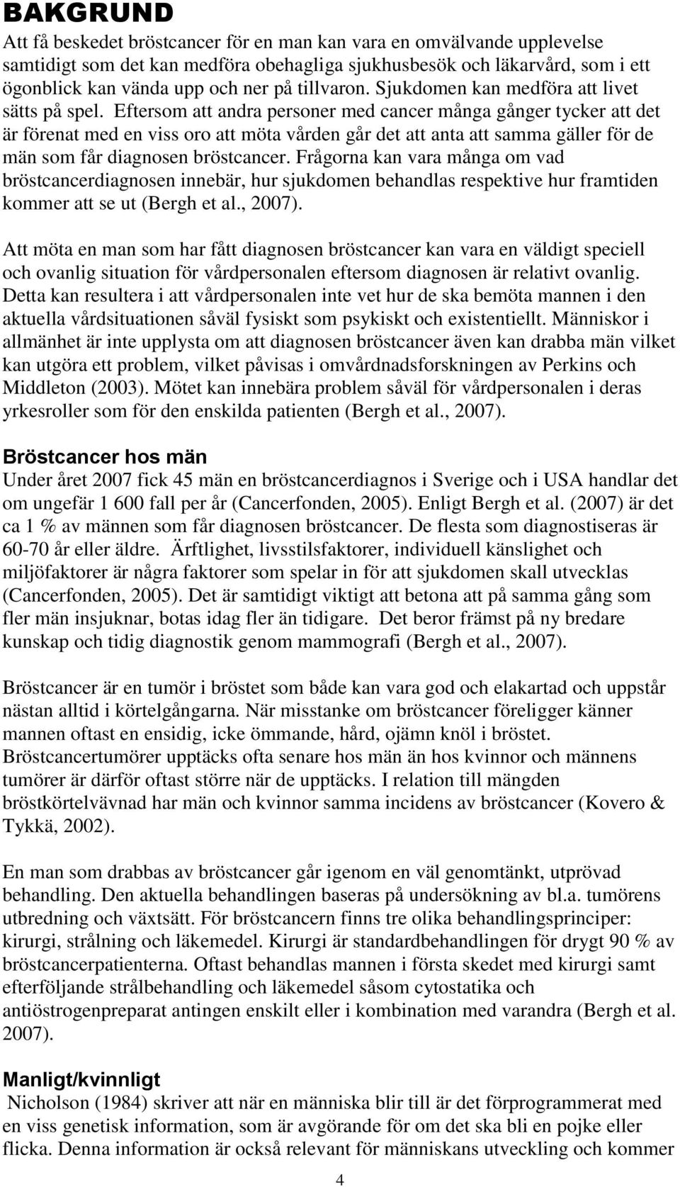 Eftersom att andra personer med cancer många gånger tycker att det är förenat med en viss oro att möta vården går det att anta att samma gäller för de män som får diagnosen bröstcancer.