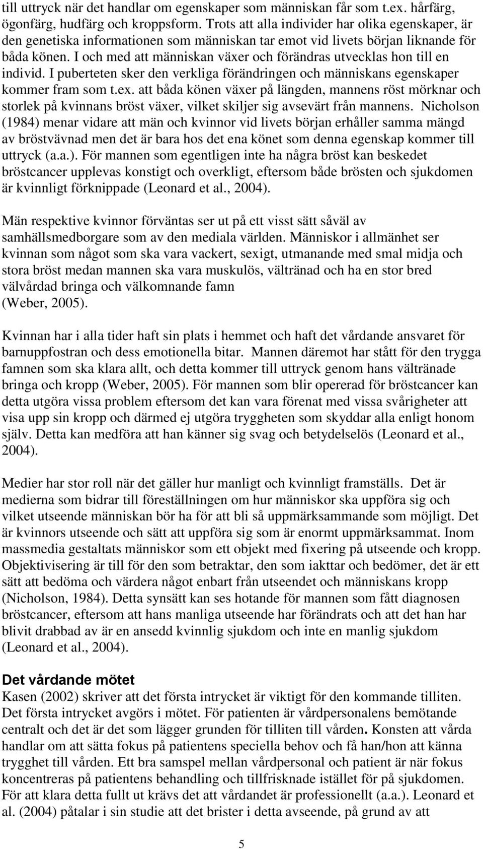 I och med att människan växer och förändras utvecklas hon till en individ. I puberteten sker den verkliga förändringen och människans egenskaper kommer fram som t.ex.
