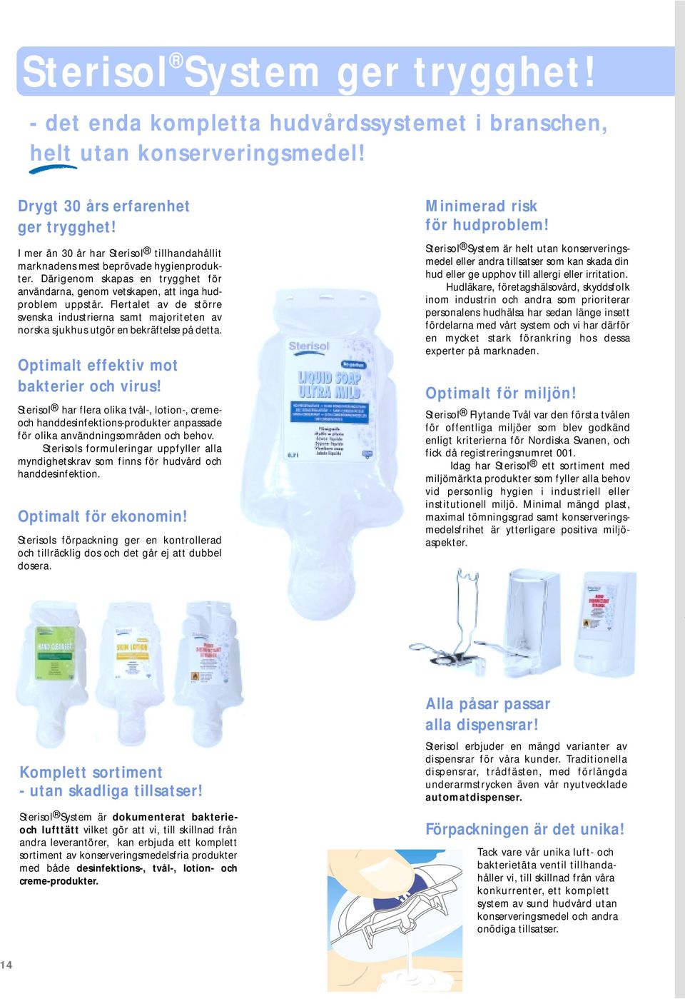 Flertalet av de större svenska industrierna samt majoriteten av norska sjukhus utgör en bekräftelse på detta. Optimalt effektiv mot bakterier och virus!