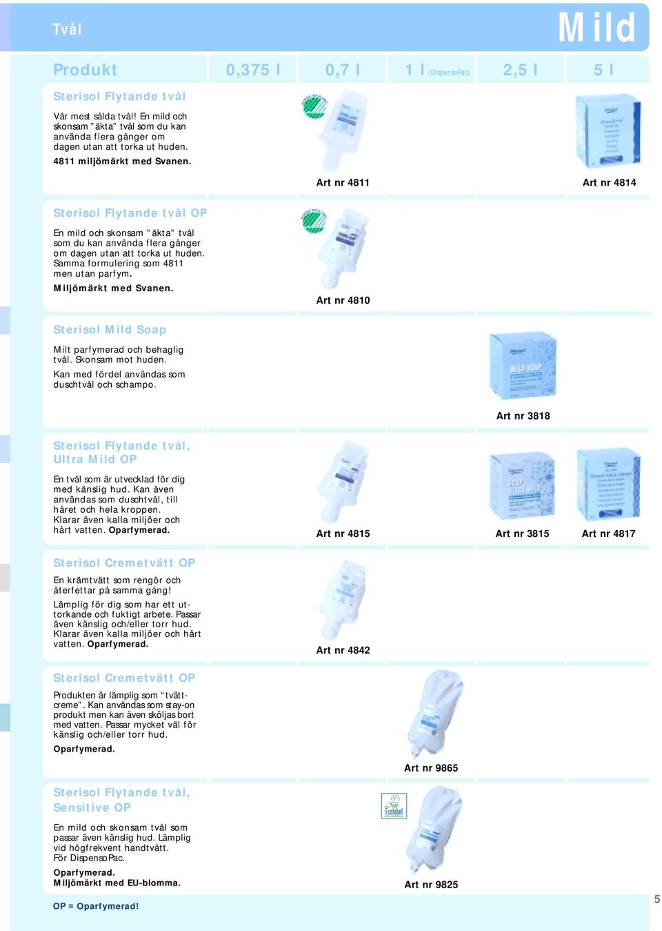 Samma formulering som 4811 men utan parfym. Miljömärkt med Svanen. Art nr 4810 Sterisol Mild Soap Milt parfymerad och behaglig tvål. Skonsam mot huden.