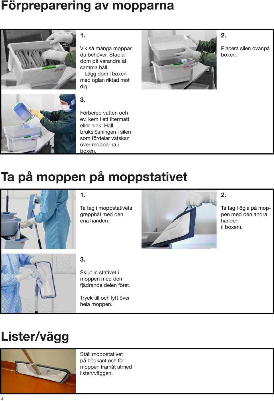 Ta på moppen på moppstativet 1. Ta tag i moppstativets grepphål med den ena handen. 2. Ta tag i ögla på moppen med den andra handen (i boxen). 3.