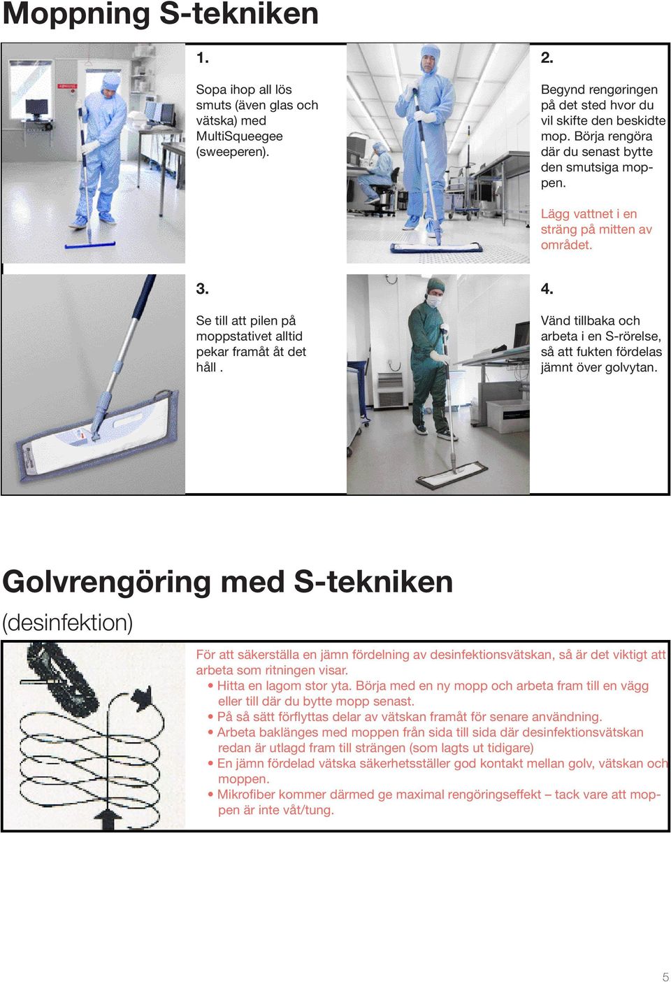 Vänd tillbaka och arbeta i en S-rörelse, så att fukten fördelas jämnt över golvytan.