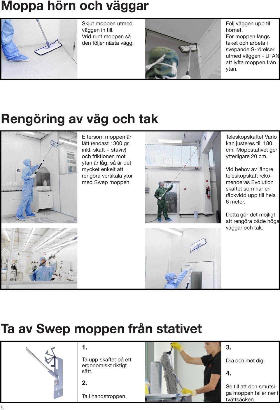 skaft + staviv) och friktionen mot ytan är låg, så är det mycket enkelt att rengöra vertikala ytor med Swep moppen. Teleskopskaftet Vario kan justeres till 180 cm. Moppstativet ger ytterligare 20 cm.