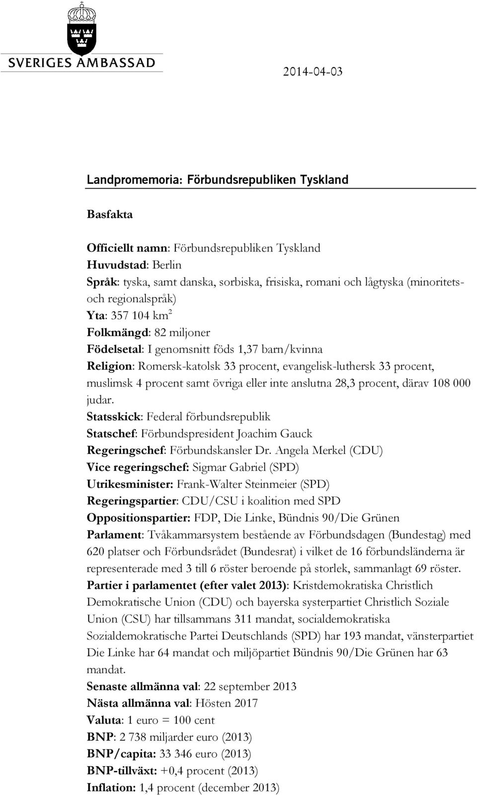 procent samt övriga eller inte anslutna 28,3 procent, därav 108 000 judar. Statsskick: Federal förbundsrepublik Statschef: Förbundspresident Joachim Gauck Regeringschef: Förbundskansler Dr.