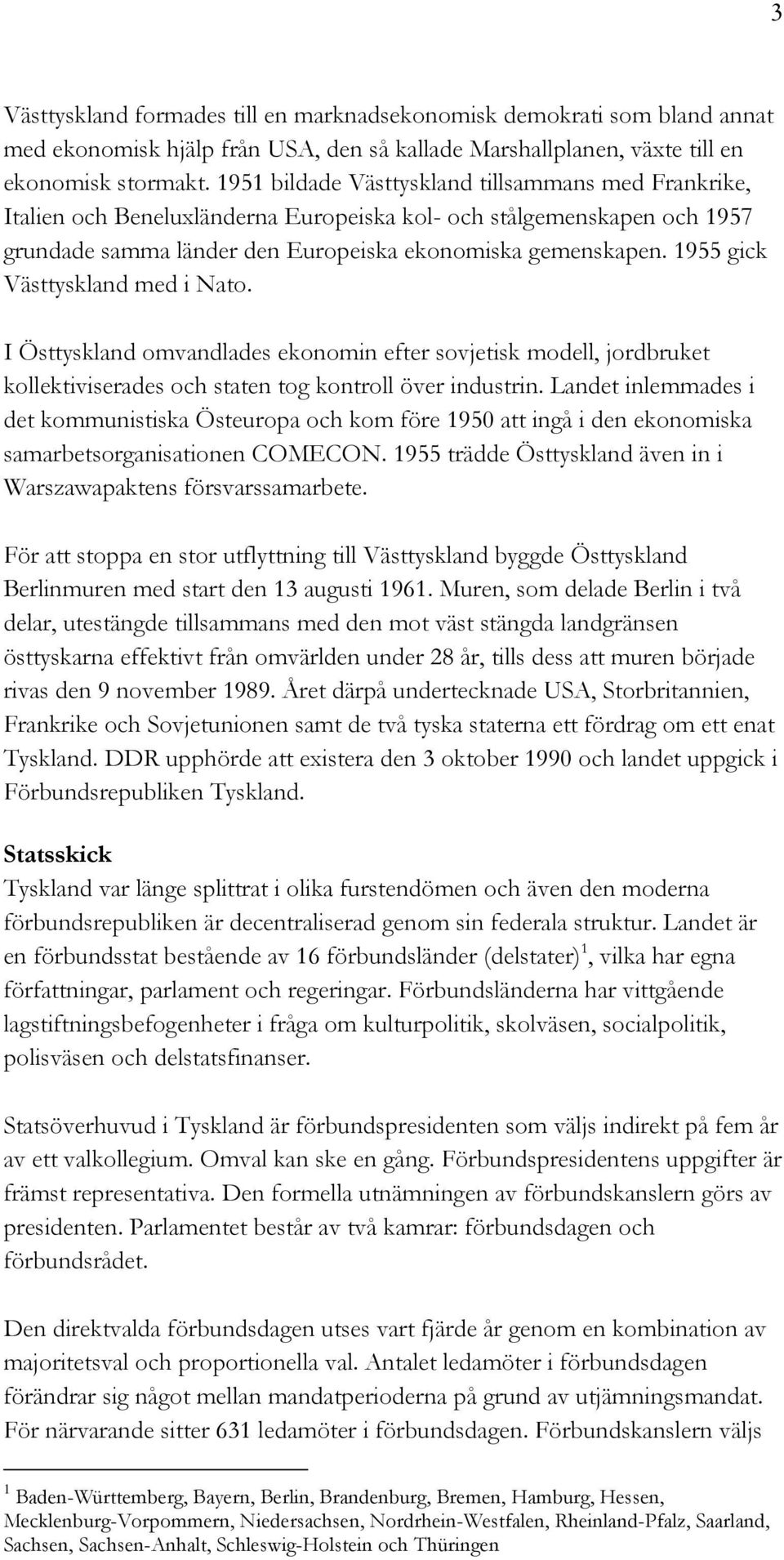 1955 gick Västtyskland med i Nato. I Östtyskland omvandlades ekonomin efter sovjetisk modell, jordbruket kollektiviserades och staten tog kontroll över industrin.
