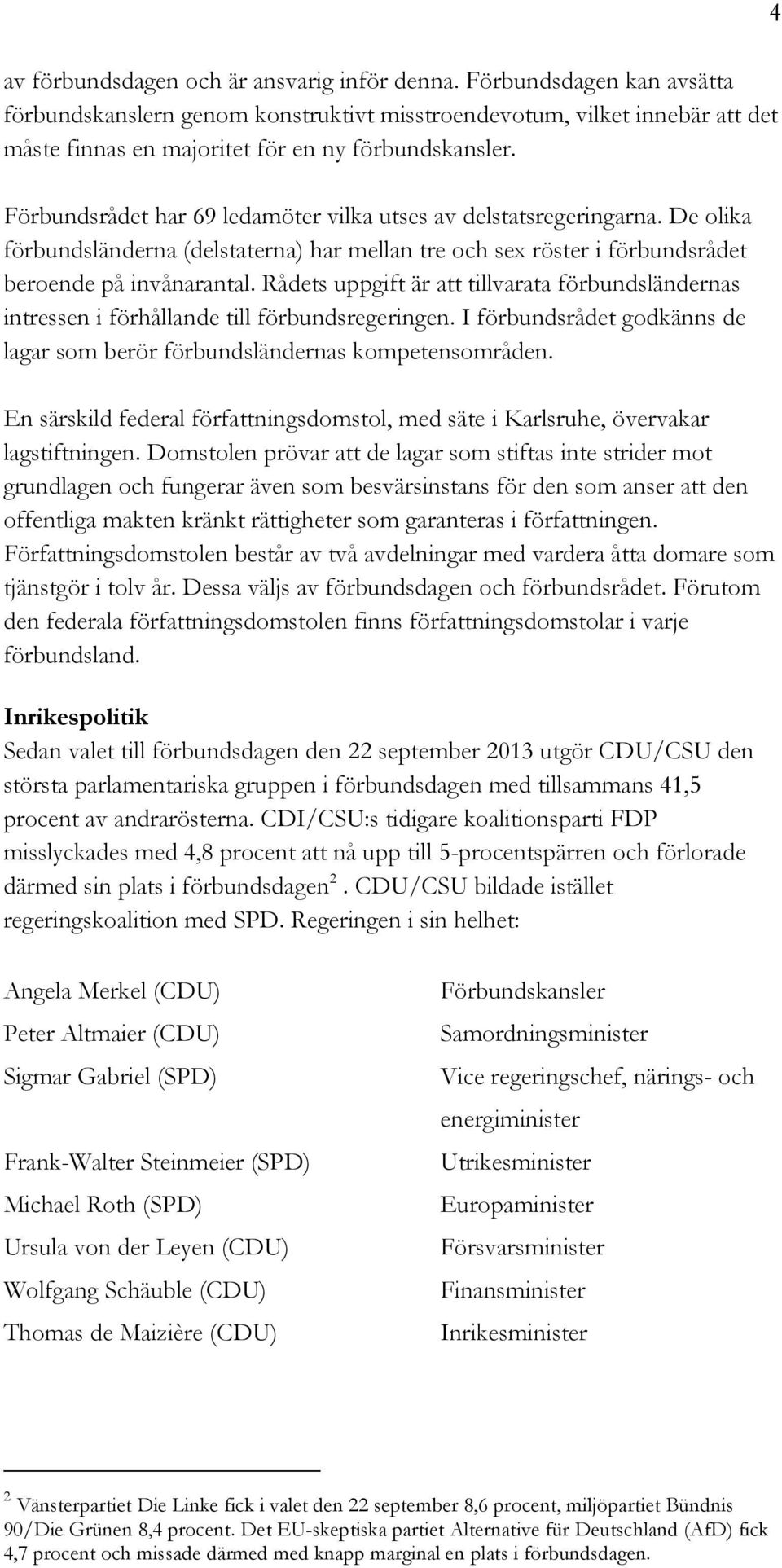 Förbundsrådet har 69 ledamöter vilka utses av delstatsregeringarna. De olika förbundsländerna (delstaterna) har mellan tre och sex röster i förbundsrådet beroende på invånarantal.
