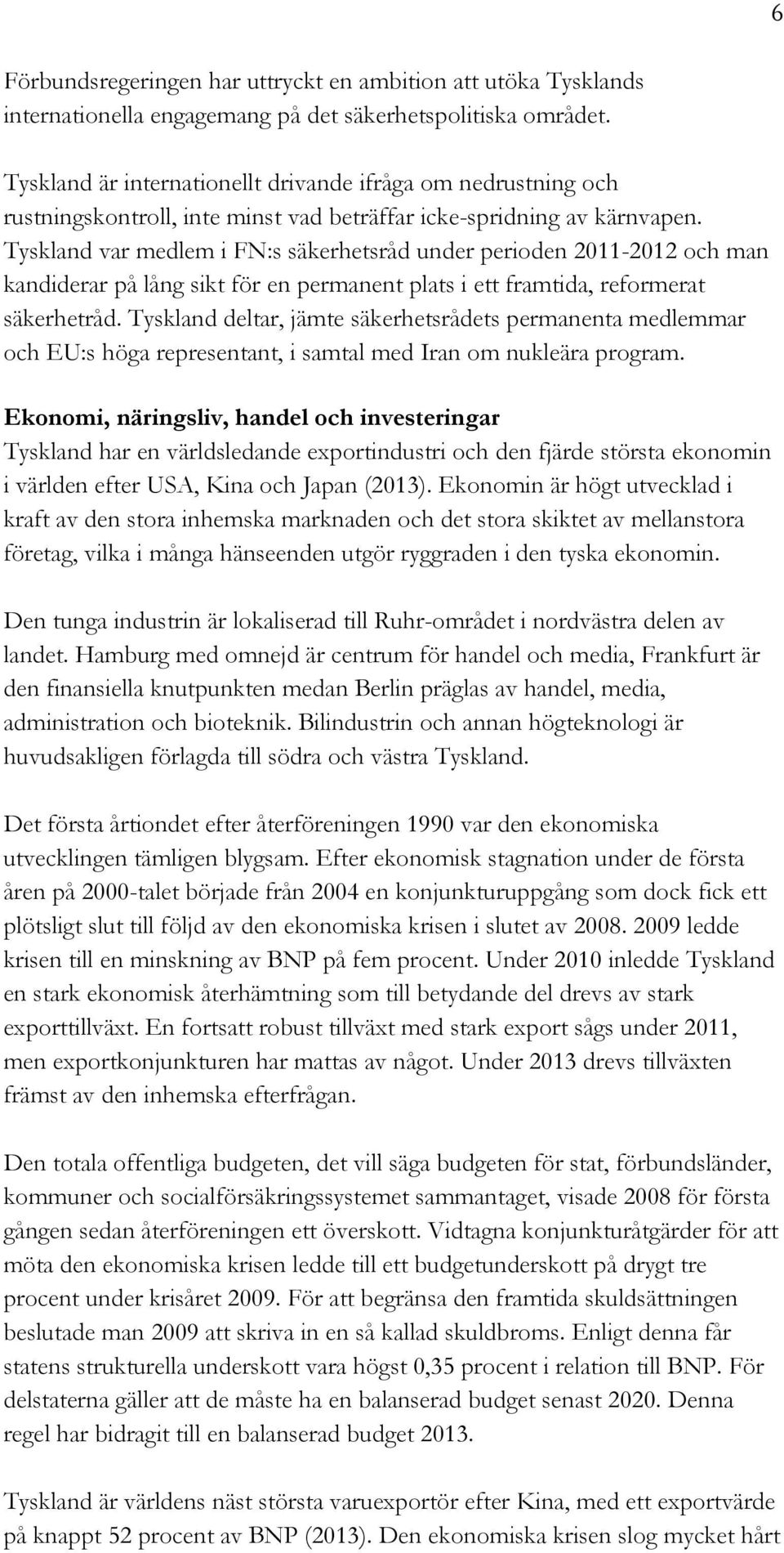 Tyskland var medlem i FN:s säkerhetsråd under perioden 2011-2012 och man kandiderar på lång sikt för en permanent plats i ett framtida, reformerat säkerhetråd.