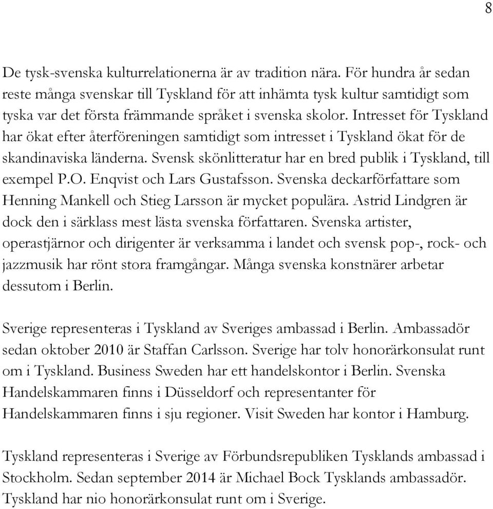 Intresset för Tyskland har ökat efter återföreningen samtidigt som intresset i Tyskland ökat för de skandinaviska länderna. Svensk skönlitteratur har en bred publik i Tyskland, till exempel P.O.