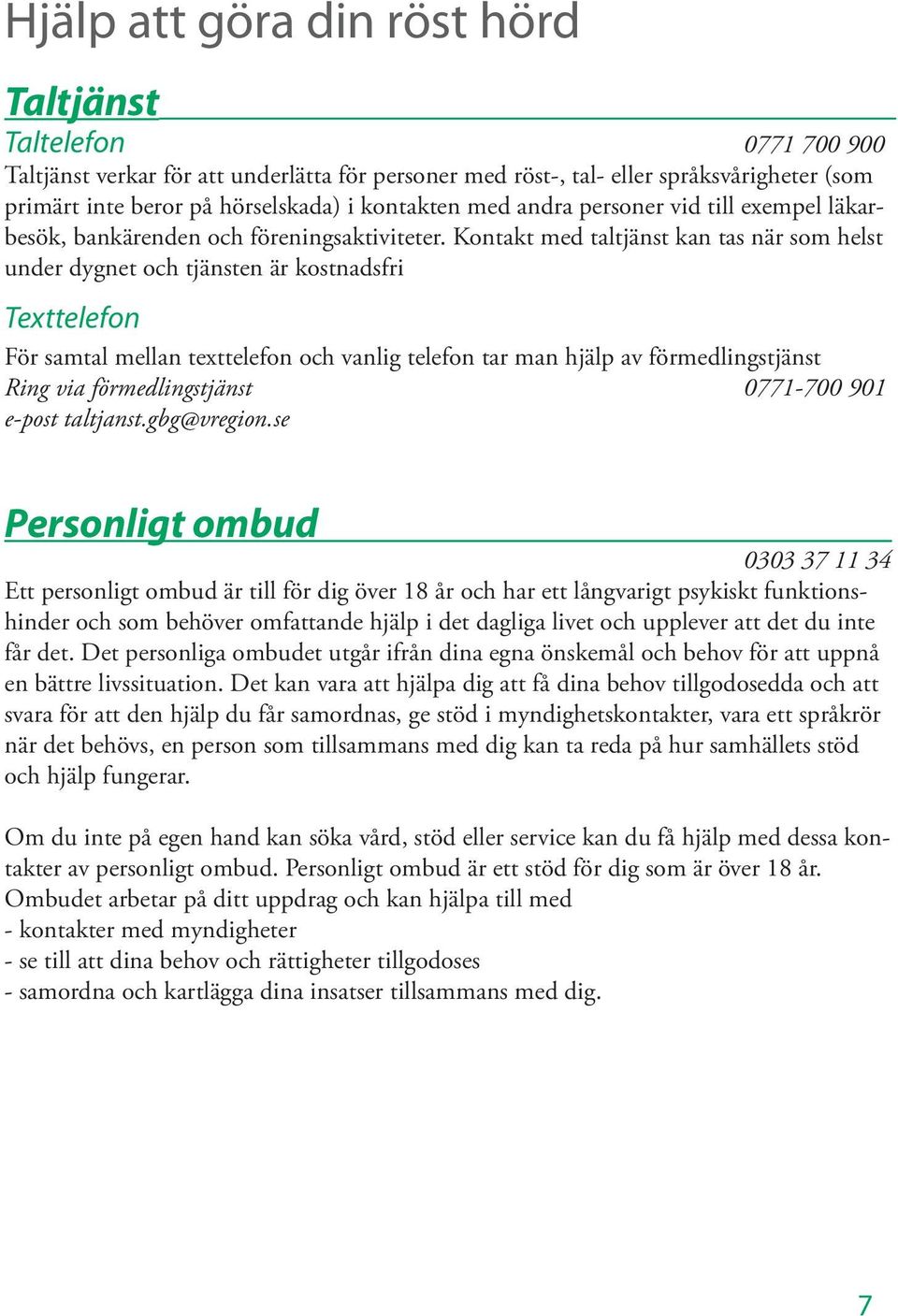 Kontakt med taltjänst kan tas när som helst under dygnet och tjänsten är kostnadsfri Texttelefon För samtal mellan texttelefon och vanlig telefon tar man hjälp av förmedlingstjänst Ring via