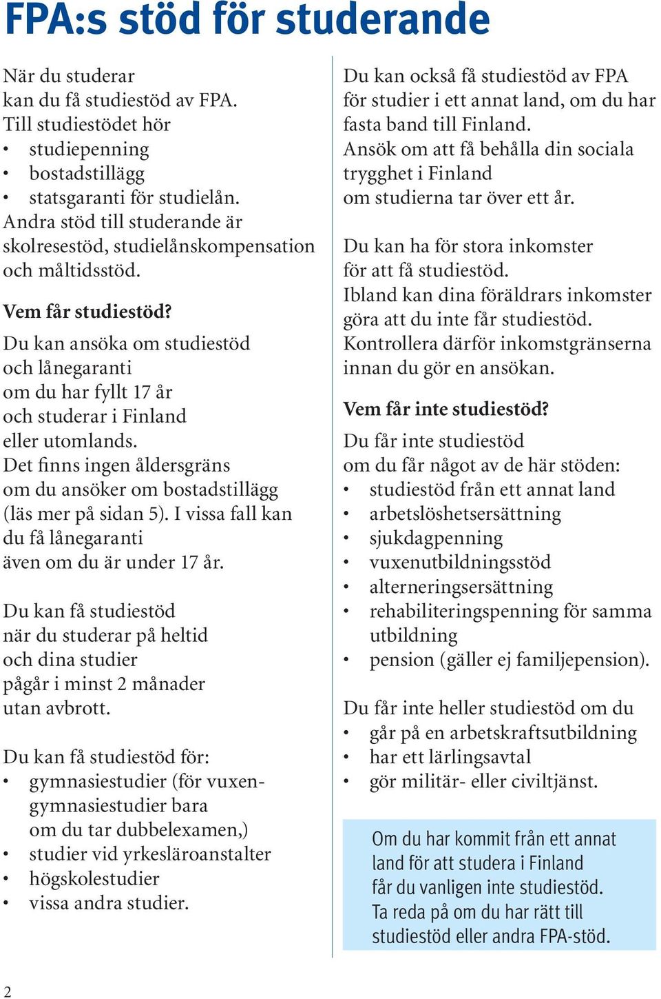 Du kan ansöka om studiestöd och lånegaranti om du har fyllt 17 år och studerar i Finland eller utomlands. Det finns ingen åldersgräns om du ansöker om bostadstillägg (läs mer på sidan 5).