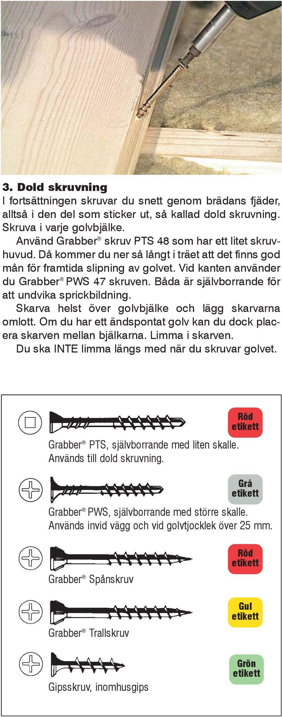 Båda är självborrande för att undvika sprickbildning. Skarva helst över golvbjälke och lägg skarvarna omlott. Om du har ett ändspontat golv kan du dock placera skarven mellan bjälkarna.