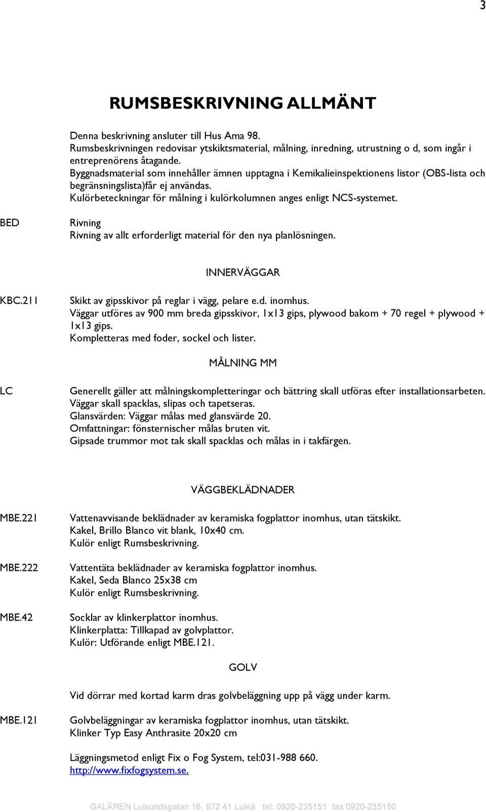 Kulörbeteckningar för målning i kulörkolumnen anges enligt NCS-systemet. BED Rivning Rivning av allt erforderligt material för den nya planlösningen. INNERVÄGGAR KBC.