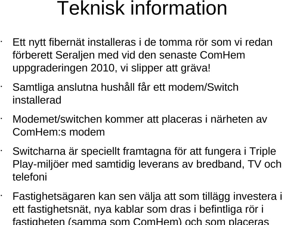 Samtliga anslutna hushåll får ett modem/switch installerad Modemet/switchen kommer att placeras i närheten av ComHem:s modem