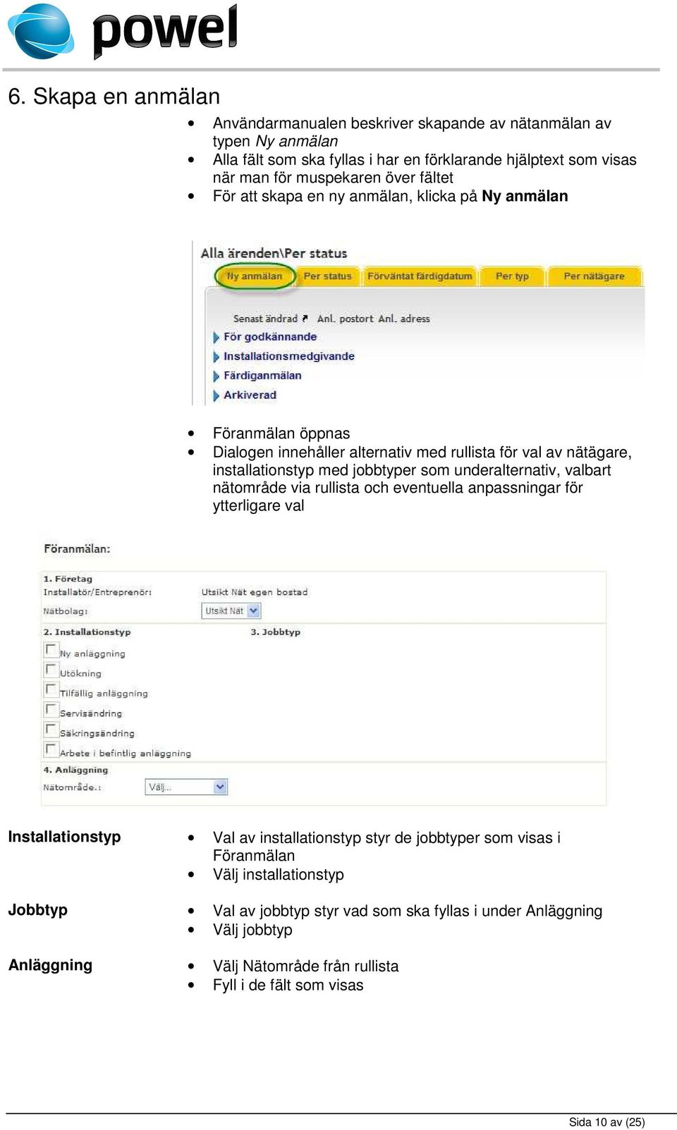 underalternativ, valbart nätområde via rullista och eventuella anpassningar för ytterligare val Installationstyp Val av installationstyp styr de jobbtyper som visas i Föranmälan