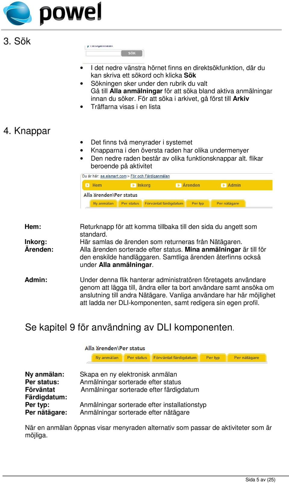 Knappar Det finns två menyrader i systemet Knapparna i den översta raden har olika undermenyer Den nedre raden består av olika funktionsknappar alt.