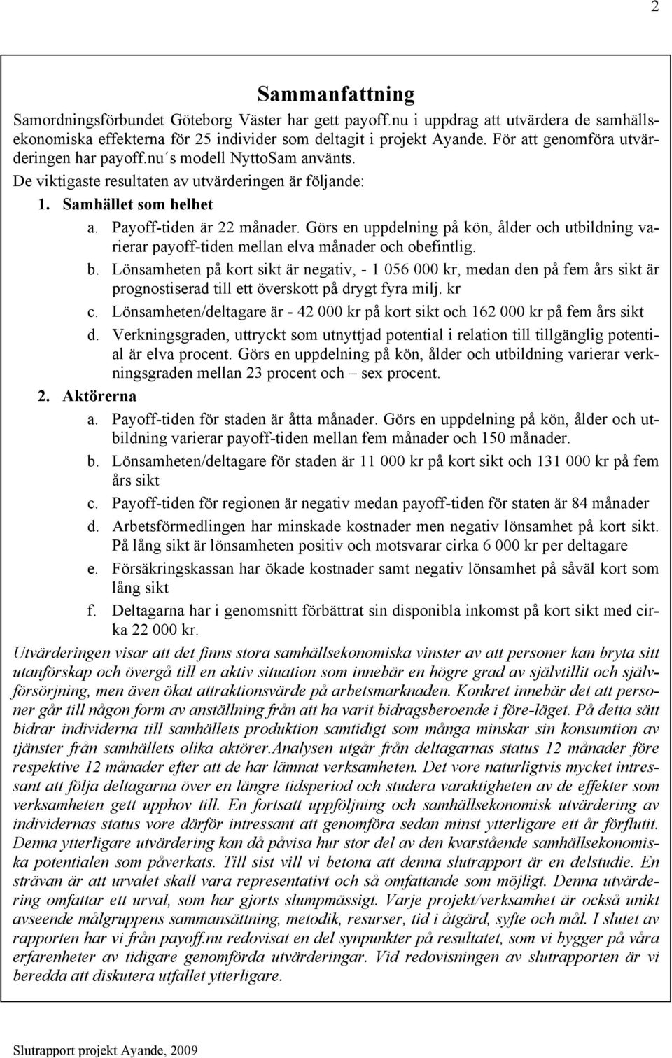 Görs en uppdelning på kön, ålder och utbildning varierar payoff-tiden mellan elva månader och obefintlig. b.