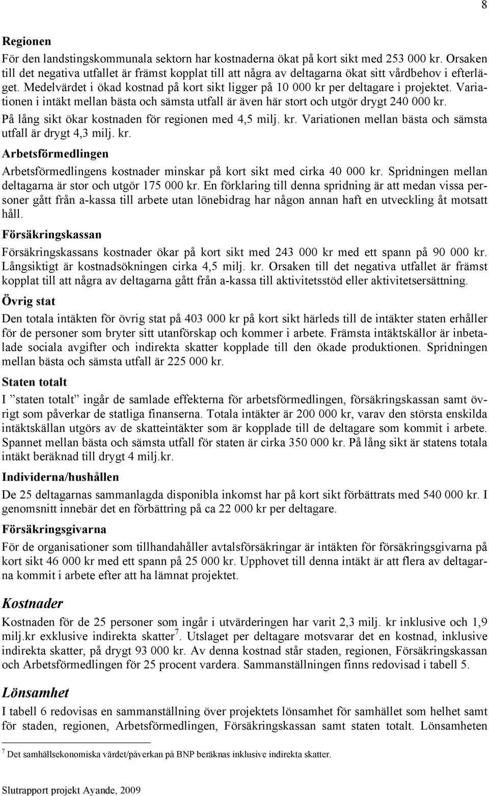 Medelvärdet i ökad kostnad på kort sikt ligger på 10 000 kr per deltagare i projektet. Variationen i intäkt mellan bästa och sämsta utfall är även här stort och utgör drygt 240 000 kr.